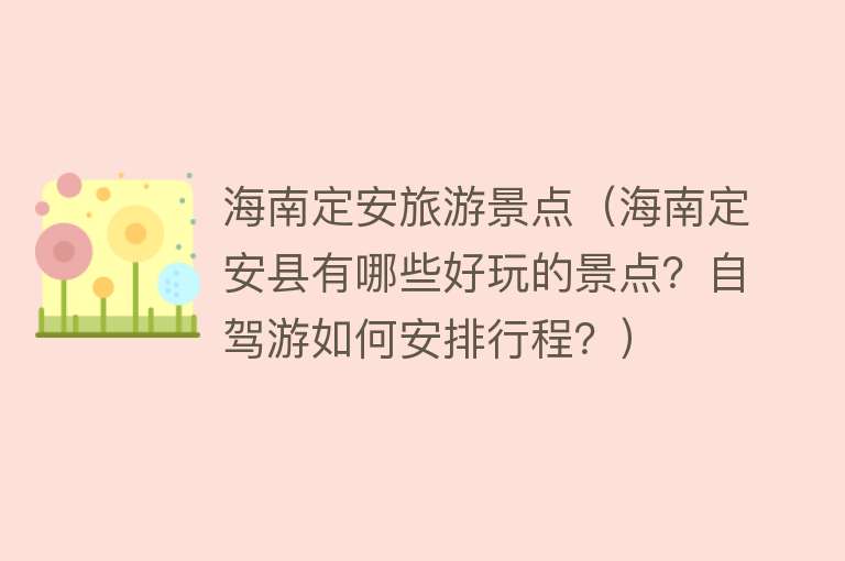 海南定安旅游景点（海南定安县有哪些好玩的景点？自驾游如何安排行程？）