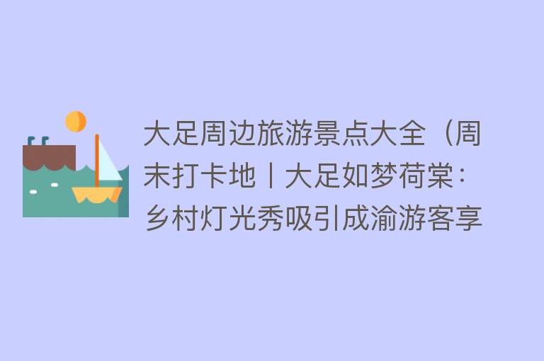 大足周边旅游景点大全（周末打卡地丨大足如梦荷棠：乡村灯光秀吸引成渝游客享受梦幻般美景）