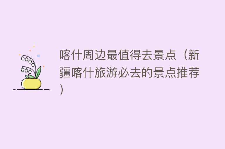喀什周边最值得去景点（新疆喀什旅游必去的景点推荐）