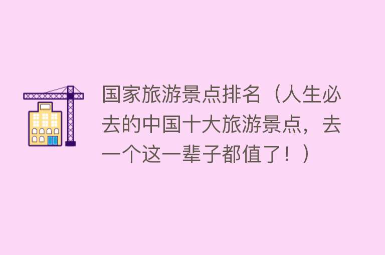 国家旅游景点排名（人生必去的中国十大旅游景点，去一个这一辈子都值了！）