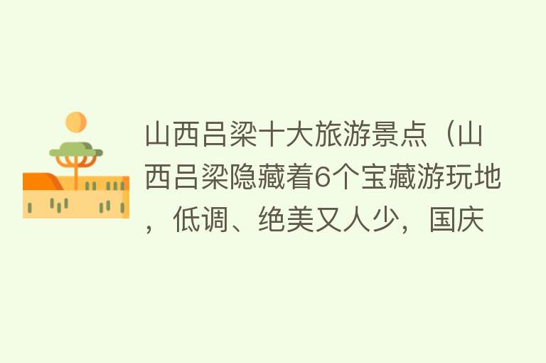 山西吕梁十大旅游景点（山西吕梁隐藏着6个宝藏游玩地，低调、绝美又人少，国庆安排！）