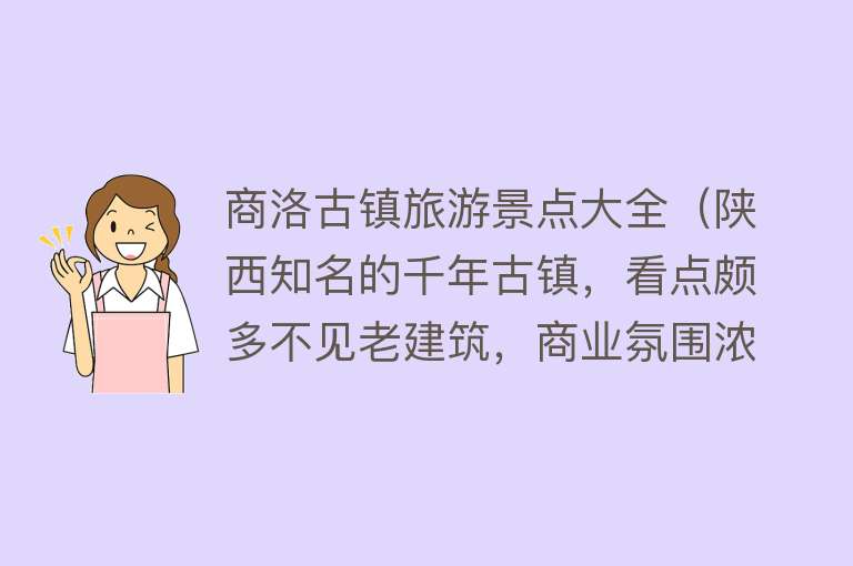 商洛古镇旅游景点大全（陕西知名的千年古镇，看点颇多不见老建筑，商业氛围浓郁游客却多）