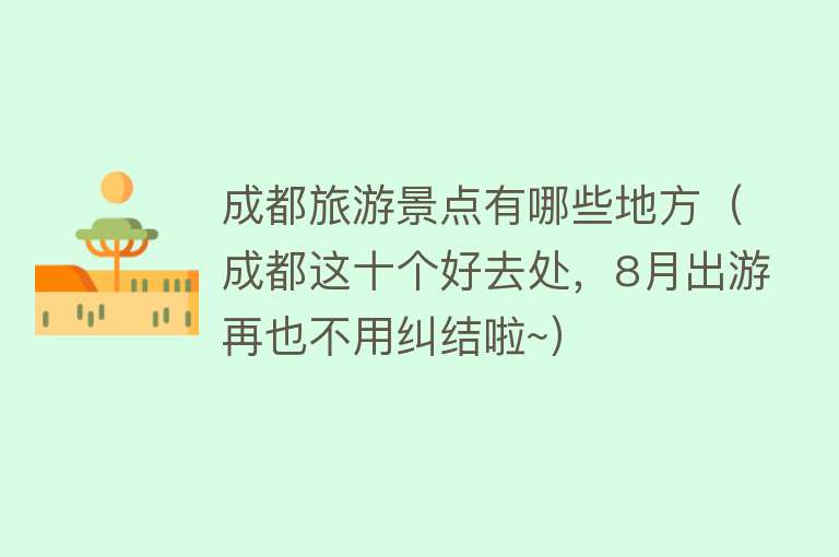 成都旅游景点有哪些地方（成都这十个好去处，8月出游再也不用纠结啦~）