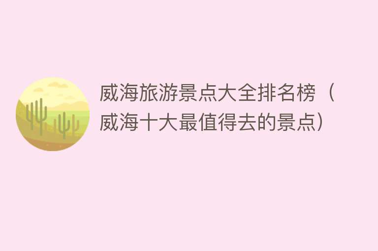 威海旅游景点大全排名榜（威海十大最值得去的景点）