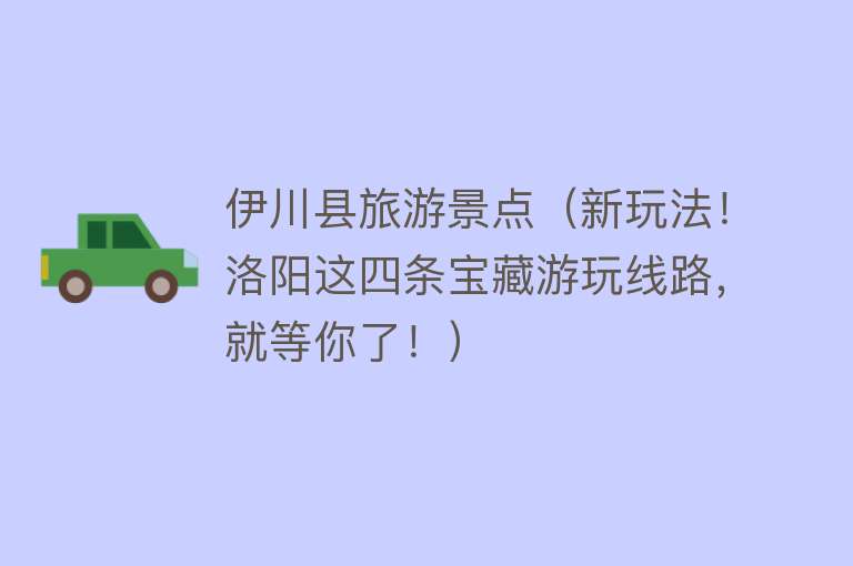 伊川县旅游景点（新玩法！洛阳这四条宝藏游玩线路，就等你了！）