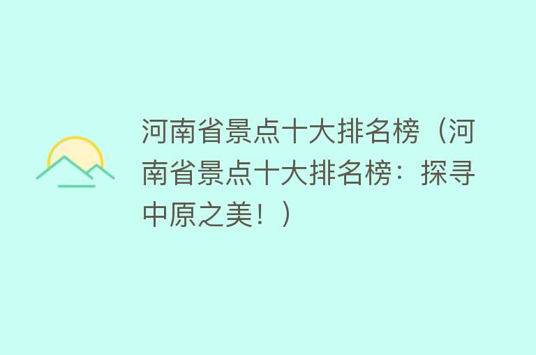 河南省景点十大排名榜（河南省景点十大排名榜：探寻中原之美！）