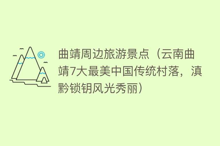 曲靖周边旅游景点（云南曲靖7大最美中国传统村落，滇黔锁钥风光秀丽）