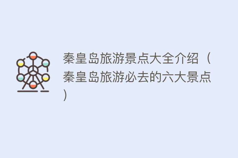 秦皇岛旅游景点大全介绍（秦皇岛旅游必去的六大景点）