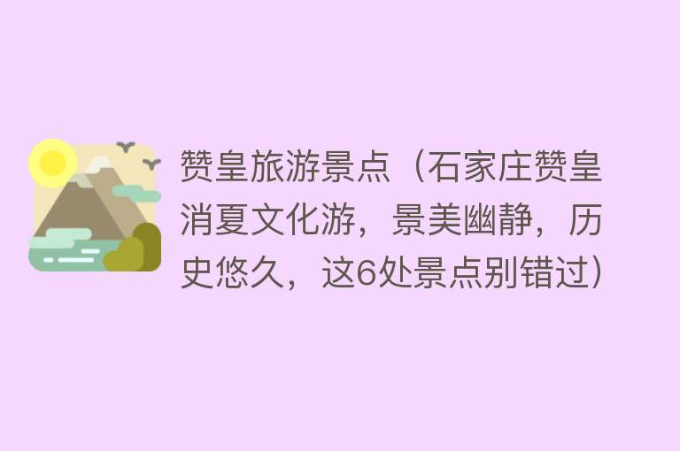 赞皇旅游景点（石家庄赞皇消夏文化游，景美幽静，历史悠久，这6处景点别错过）