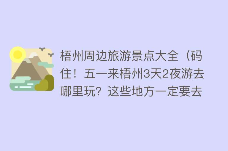 梧州周边旅游景点大全（码住！五一来梧州3天2夜游去哪里玩？这些地方一定要去不然白来了）