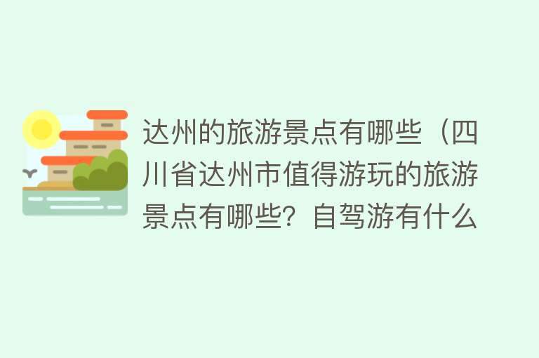 达州的旅游景点有哪些（四川省达州市值得游玩的旅游景点有哪些？自驾游有什么攻略？）