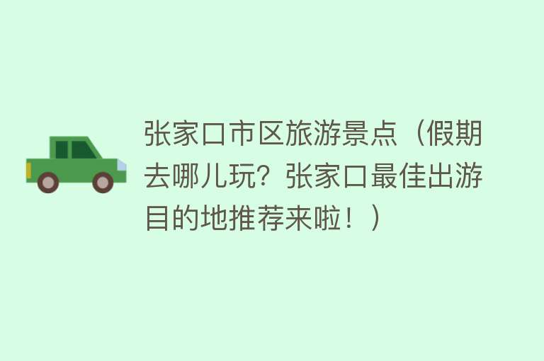 张家口市区旅游景点（假期去哪儿玩？张家口最佳出游目的地推荐来啦！）