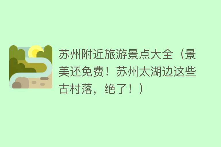 苏州附近旅游景点大全（景美还免费！苏州太湖边这些古村落，绝了！）
