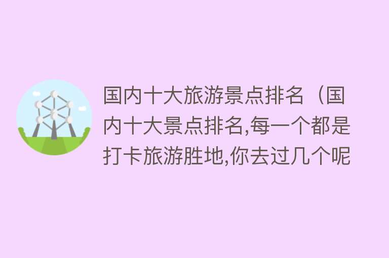 国内十大旅游景点排名（国内十大景点排名,每一个都是打卡旅游胜地,你去过几个呢？）