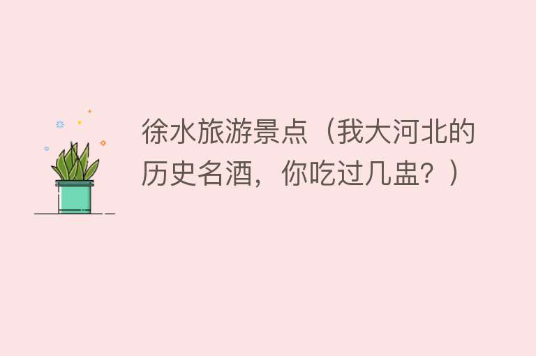 徐水旅游景点（我大河北的历史名酒，你吃过几盅？）