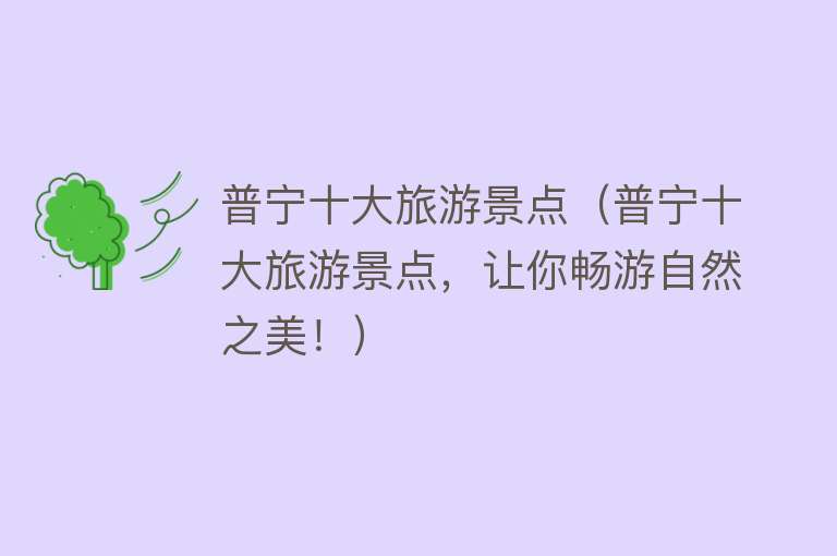 普宁十大旅游景点（普宁十大旅游景点，让你畅游自然之美！）