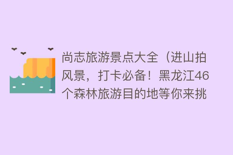 尚志旅游景点大全（进山拍风景，打卡必备！黑龙江46个森林旅游目的地等你来挑战！）