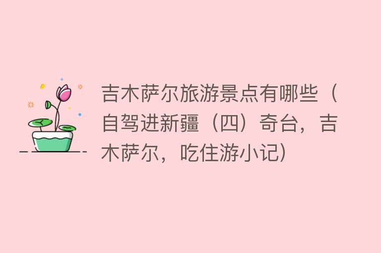 吉木萨尔旅游景点有哪些（自驾进新疆（四）奇台，吉木萨尔，吃住游小记）