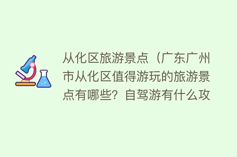 从化区旅游景点（广东广州市从化区值得游玩的旅游景点有哪些？自驾游有什么攻略？）