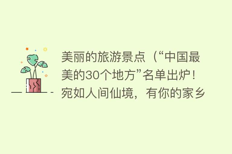 美丽的旅游景点（“中国最美的30个地方”名单出炉！宛如人间仙境，有你的家乡吗？）