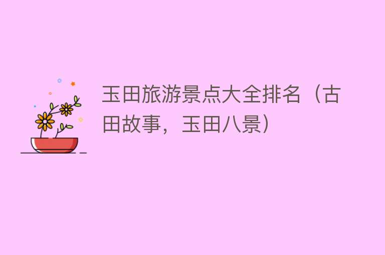 玉田旅游景点大全排名（古田故事，玉田八景）