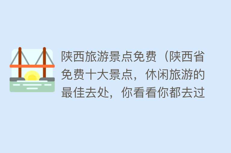 陕西旅游景点免费（陕西省免费十大景点，休闲旅游的最佳去处，你看看你都去过几个）