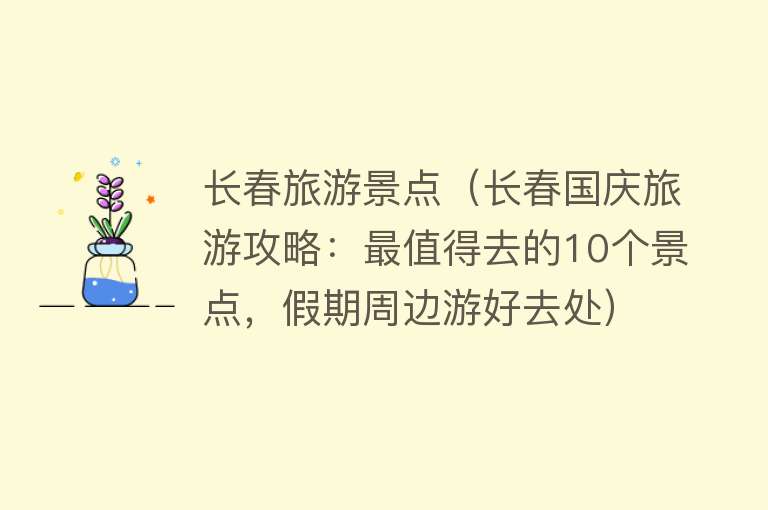 长春旅游景点（长春国庆旅游攻略：最值得去的10个景点，假期周边游好去处）