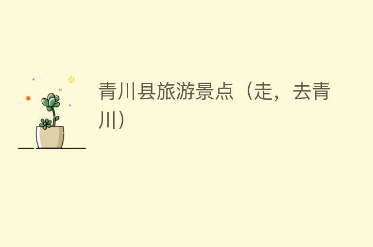 青川县旅游景点（走，去青川）