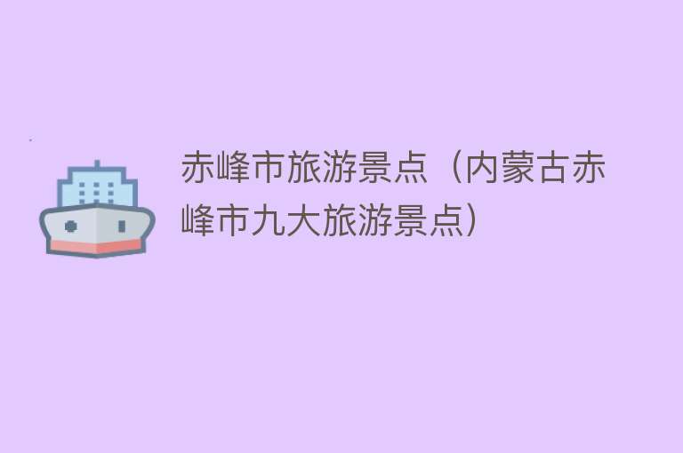 赤峰市旅游景点（内蒙古赤峰市九大旅游景点）