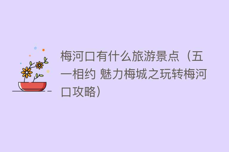 梅河口有什么旅游景点（五一相约 魅力梅城之玩转梅河口攻略）
