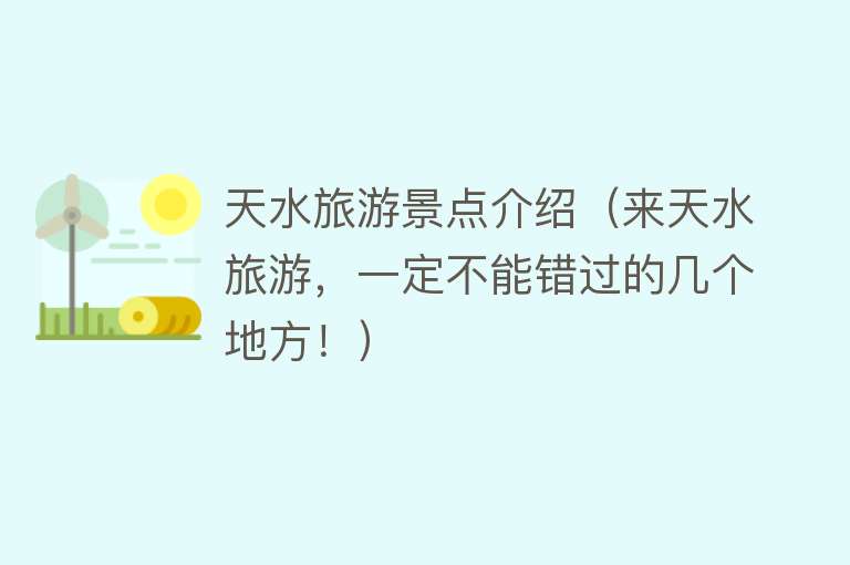 天水旅游景点介绍（来天水旅游，一定不能错过的几个地方！）