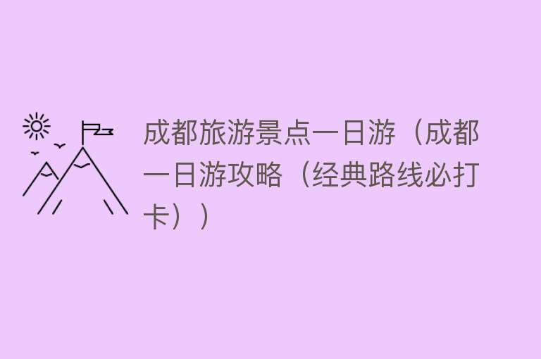 成都旅游景点一日游（成都一日游攻略（经典路线必打卡））