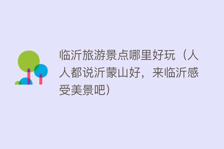 临沂旅游景点哪里好玩（人人都说沂蒙山好，来临沂感受美景吧）
