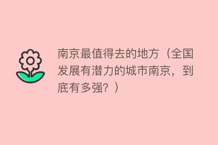 南京最值得去的地方（全国发展有潜力的城市南京，到底有多强？）