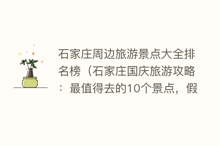 石家庄周边旅游景点大全排名榜（石家庄国庆旅游攻略：最值得去的10个景点，假期周边游好去处）