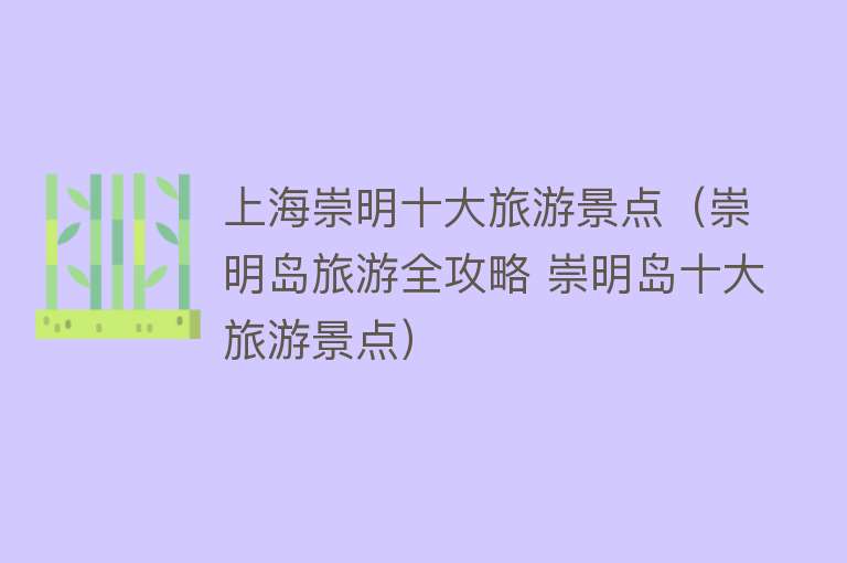 上海崇明十大旅游景点(崇明岛旅游全攻略 崇明岛十大旅游景点) 上海崇明十大旅游景点(崇明岛旅游全攻略 崇明岛十大旅游景点)