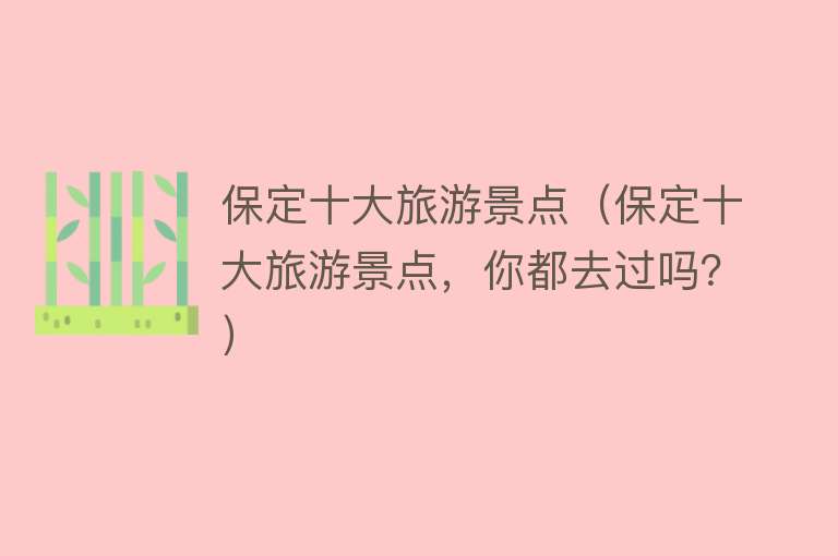 保定十大旅游景点（保定十大旅游景点，你都去过吗？）