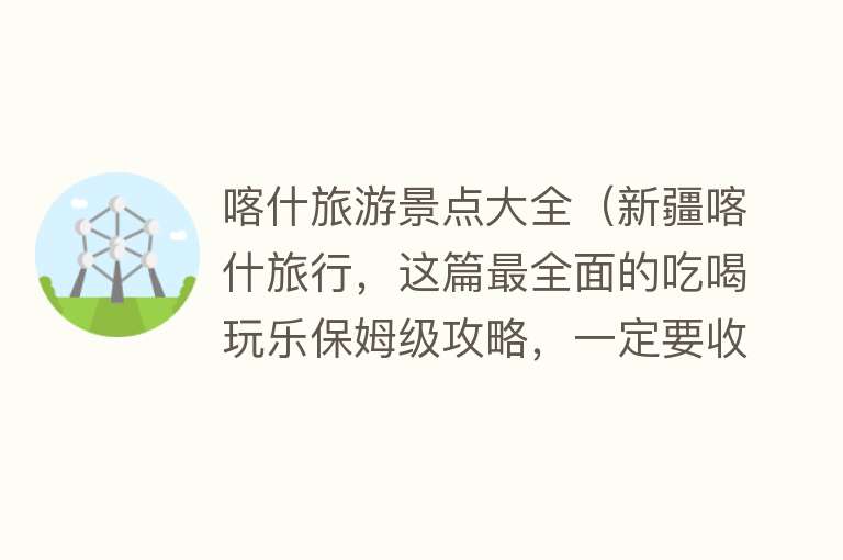 喀什旅游景点大全（新疆喀什旅行，这篇最全面的吃喝玩乐保姆级攻略，一定要收藏！）