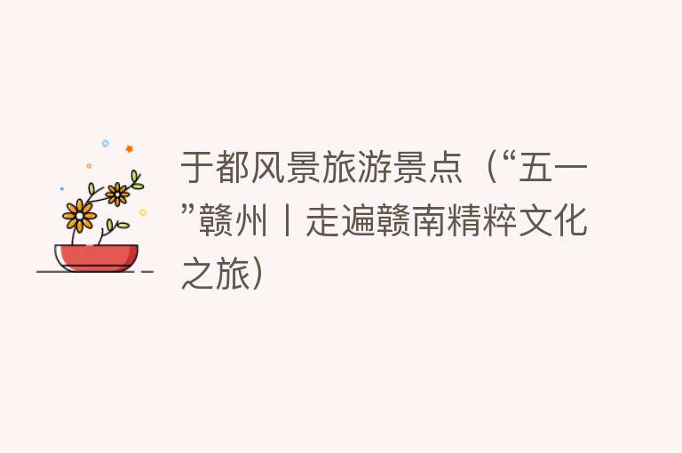于都风景旅游景点（“五一”赣州丨走遍赣南精粹文化之旅）