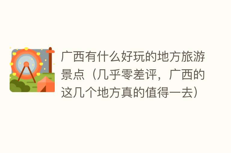 广西有什么好玩的地方旅游景点（几乎零差评，广西的这几个地方真的值得一去）