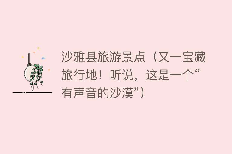 沙雅县旅游景点（又一宝藏旅行地！听说，这是一个“有声音的沙漠”）