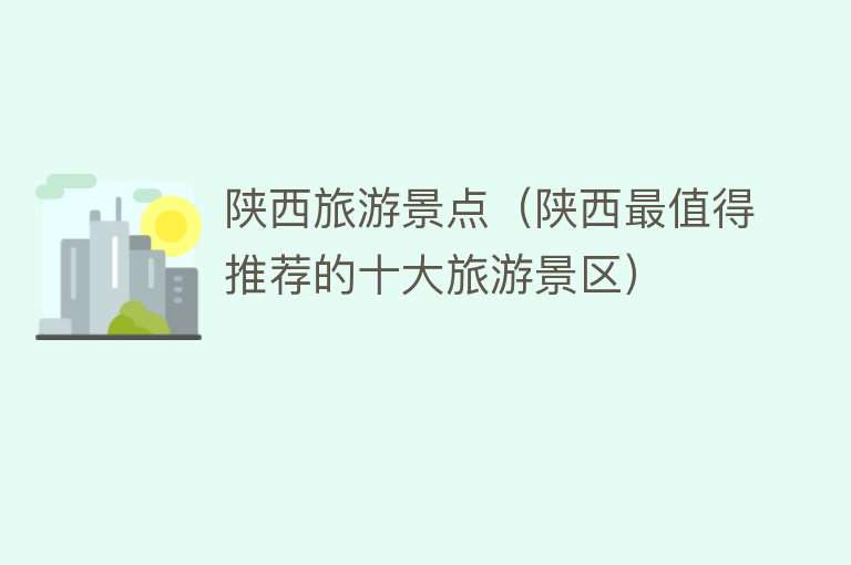 陕西旅游景点（陕西最值得推荐的十大旅游景区）