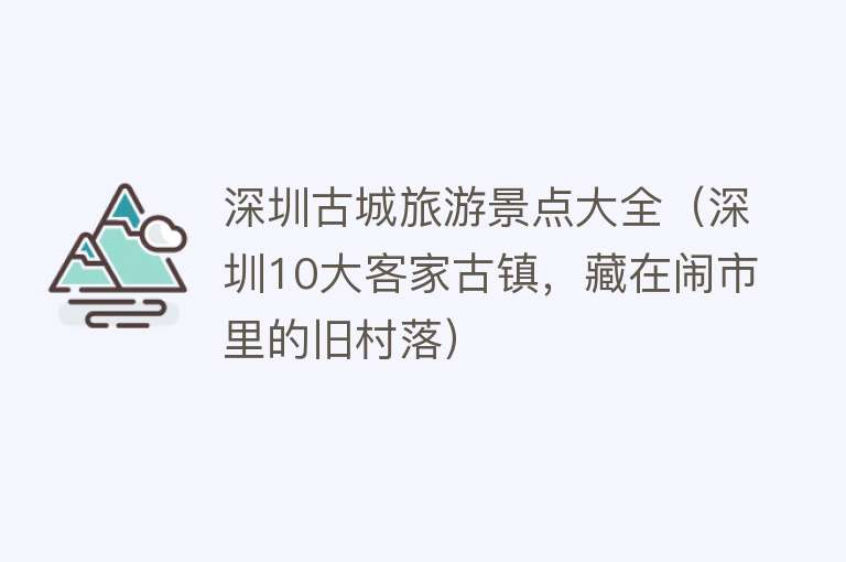 深圳古城旅游景点大全（深圳10大客家古镇，藏在闹市里的旧村落）