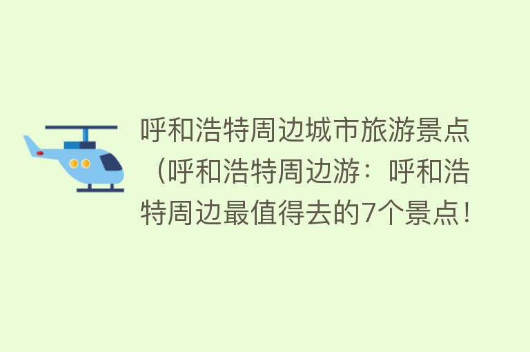 呼和浩特周边城市旅游景点（呼和浩特周边游：呼和浩特周边最值得去的7个景点！）