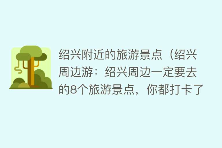 绍兴附近的旅游景点（绍兴周边游：绍兴周边一定要去的8个旅游景点，你都打卡了吗？）