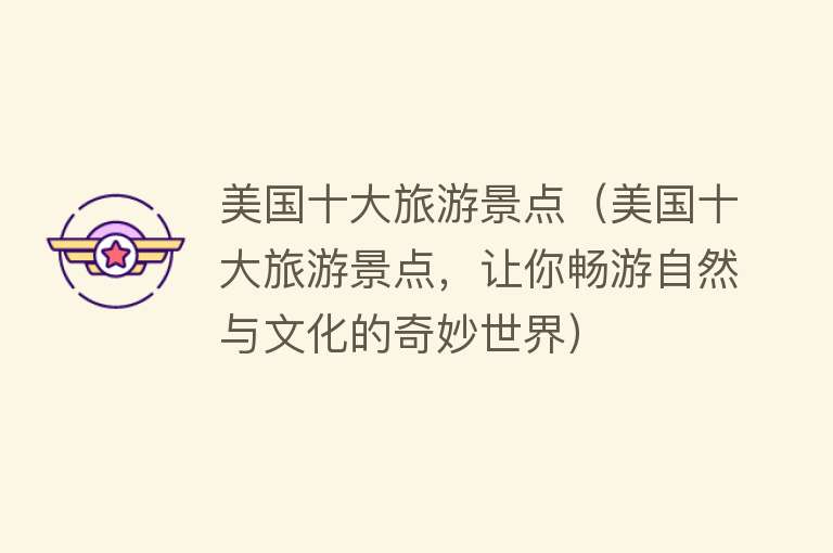 美国十大旅游景点（美国十大旅游景点，让你畅游自然与文化的奇妙世界）