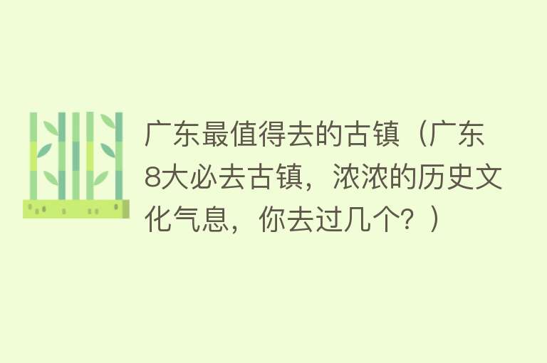 广东最值得去的古镇（广东8大必去古镇，浓浓的历史文化气息，你去过几个？）
