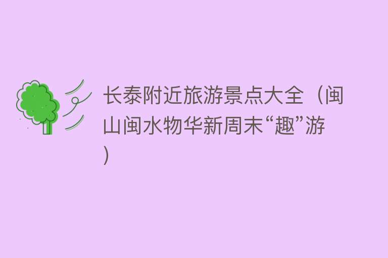 长泰附近旅游景点大全（闽山闽水物华新周末“趣”游）