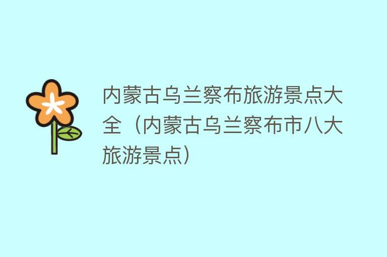 内蒙古乌兰察布旅游景点大全（内蒙古乌兰察布市八大旅游景点）