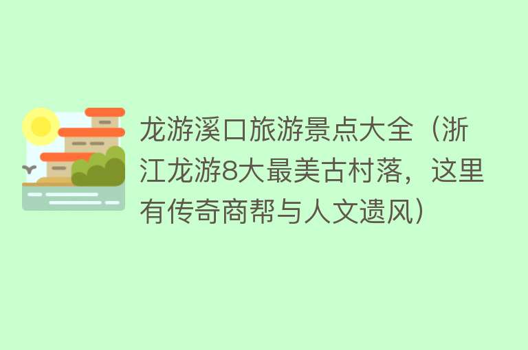 龙游溪口旅游景点大全（浙江龙游8大最美古村落，这里有传奇商帮与人文遗风）